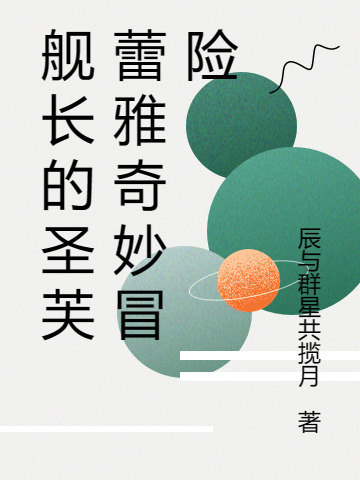 舰长的圣芙蕾雅奇妙冒险（北辰希儿）全文免费阅读无弹窗大结局_（北辰希儿）舰长的圣芙蕾雅奇妙冒险小说最新章节列表_笔趣阁（舰长的圣芙蕾雅奇妙冒险）