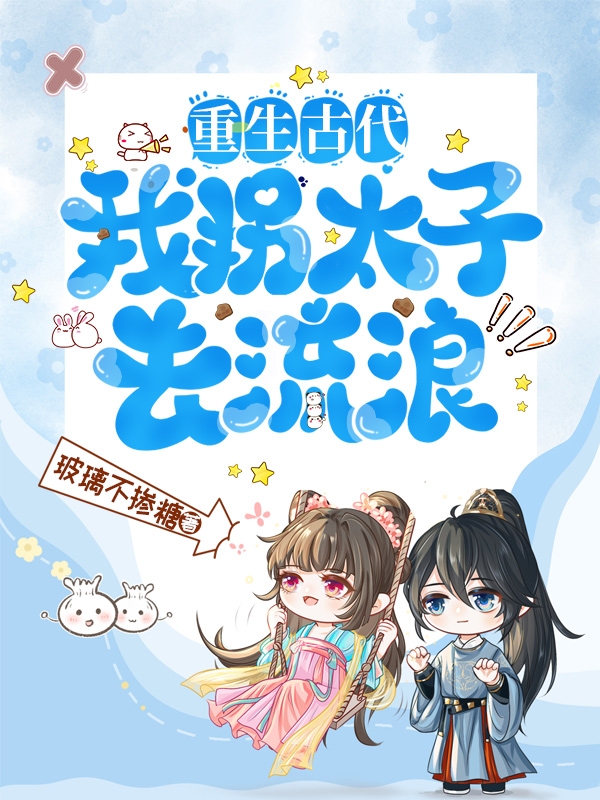 重生古代：我拐太子去流浪（重生古代：我拐太子去流浪）全文免费阅读无弹窗大结局_（重生古代：我拐太子去流浪）重生古代：我拐太子去流浪免费阅读全文最新章节列表_笔趣阁（重生古代：我拐太子去流浪）