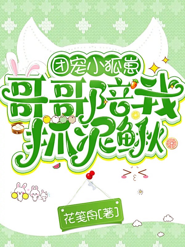 团宠小狐崽：哥哥陪我抓泥鳅（团宠小狐崽：哥哥陪我抓泥鳅）全文免费阅读无弹窗大结局_（团宠小狐崽：哥哥陪我抓泥鳅）团宠小狐崽：哥哥陪我抓泥鳅免费阅读全文最新章节列表_笔趣阁（团宠小狐崽：哥哥陪我抓泥鳅）