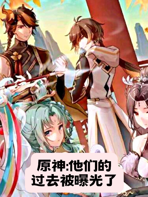 原神：他们的过去被曝光了免费（洛叶）全文免费阅读无弹窗大结局_(原神：他们的过去被曝光了小说免费阅读)最新章节列表_笔趣阁（原神：他们的过去被曝光了）