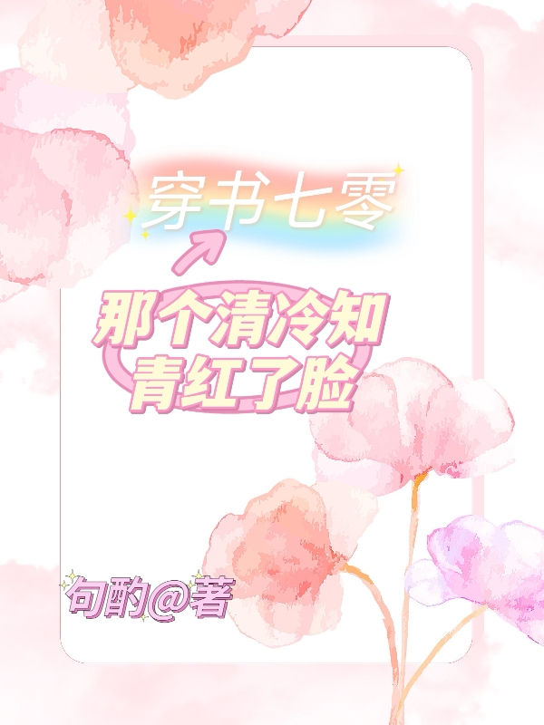 穿书七零：那个清冷知青红了脸（穿书七零：那个清冷知青红了脸）全文免费阅读无弹窗大结局_（穿书七零：那个清冷知青红了脸）穿书七零：那个清冷知青红了脸免费阅读全文最新章节列表_笔趣阁（穿书七零：那个清冷知青红了脸）