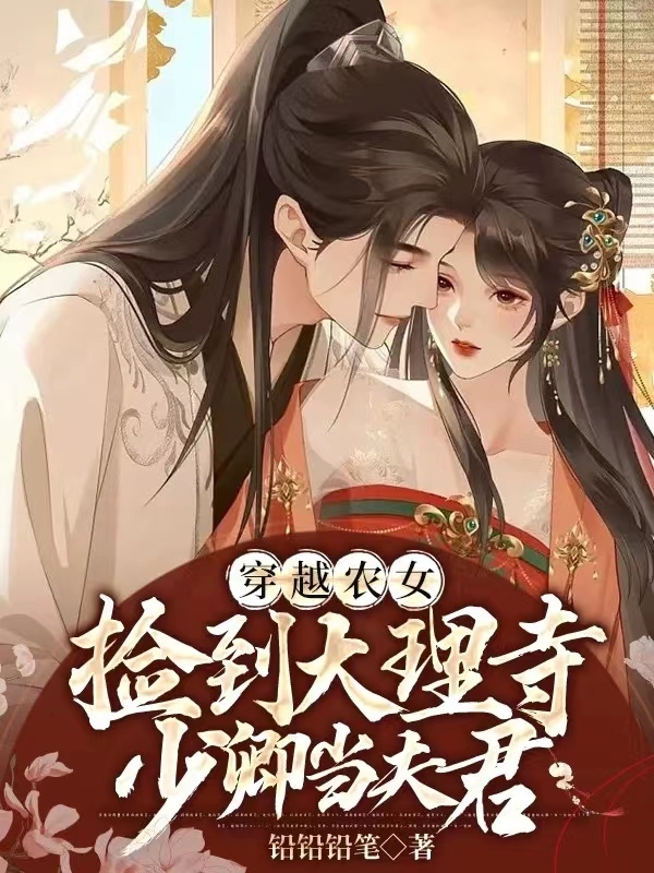穿越农女：捡到大理寺少卿当夫君（穿越农女：捡到大理寺少卿当夫君）全文免费阅读无弹窗大结局_（穿越农女：捡到大理寺少卿当夫君）穿越农女：捡到大理寺少卿当夫君免费阅读全文最新章节列表_笔趣阁（穿越农女：捡到大理寺少卿当夫君）