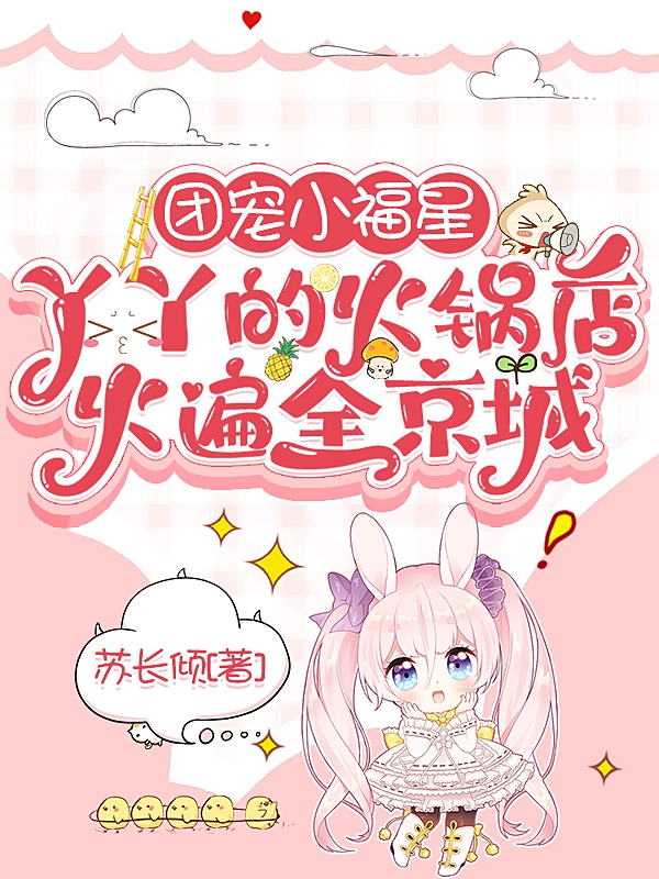 团宠小福星丫丫的火锅店火遍全京丫丫顾倾城（丫丫顾倾城）全文免费阅读无弹窗大结局_(团宠小福星丫丫的火锅店火遍全京全文免费阅读)丫丫顾倾城最新章节列表_笔趣阁（团宠小福星丫丫的火锅店火遍全京）
