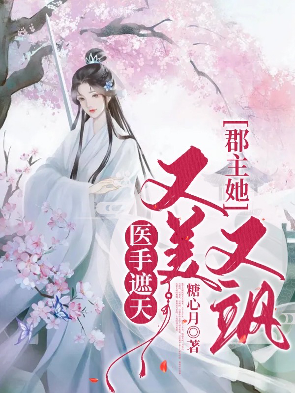 医手遮天：郡主她又美又飒（医手遮天：郡主她又美又飒）全文免费阅读无弹窗大结局_（医手遮天：郡主她又美又飒）医手遮天：郡主她又美又飒免费阅读全文最新章节列表_笔趣阁（医手遮天：郡主她又美又飒）
