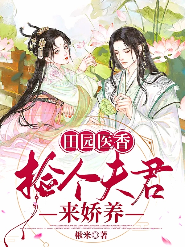 田园医香：捡个夫君来娇养（甘草楚凌寒）全文免费阅读无弹窗大结局_（田园医香：捡个夫君来娇养）甘草楚凌寒最新章节列表_笔趣阁（田园医香：捡个夫君来娇养）