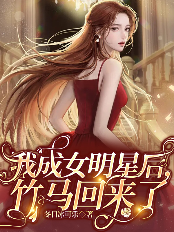 我成女明星后，竹马回来了（我成女明星后，竹马回来了）全文免费阅读无弹窗大结局_（我成女明星后，竹马回来了）我成女明星后，竹马回来了免费阅读全文最新章节列表_笔趣阁（我成女明星后，竹马回来了）