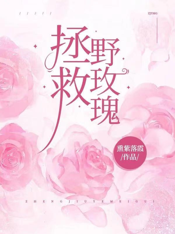 拯救野玫瑰全文（染琦叶辰）全文免费阅读无弹窗大结局_（染琦叶辰）拯救野玫瑰小说最新章节列表_笔趣阁（拯救野玫瑰）