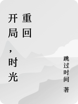 开局，时光重回（光运）全文免费阅读无弹窗大结局_(开局，时光重回免费阅读全文大结局)最新章节列表_笔趣阁（开局，时光重回）