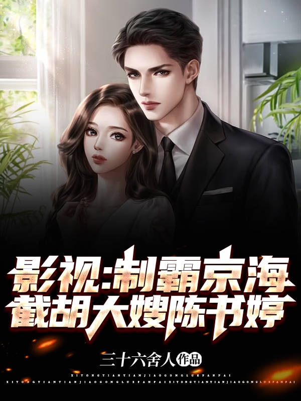 影视：制霸京海，截胡大嫂陈书婷全文（高启林高启强）全文免费阅读无弹窗大结局_（高启林高启强）影视：制霸京海，截胡大嫂陈书婷小说最新章节列表_笔趣阁（影视：制霸京海，截胡大嫂陈书婷）