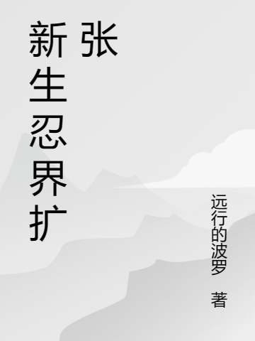 新生忍界扩张（新生忍界扩张）全文免费阅读无弹窗大结局_（新生忍界扩张）新生忍界扩张免费阅读全文最新章节列表_笔趣阁（新生忍界扩张）