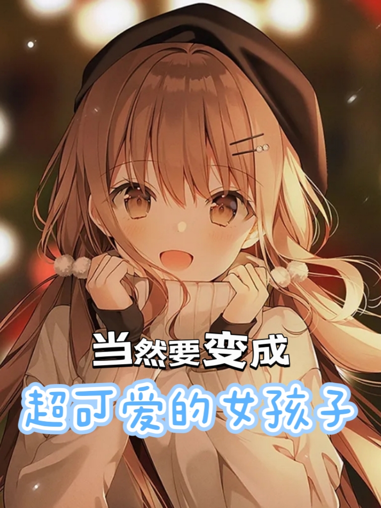 当然要变成超可爱的女孩子（当然要变成超可爱的女孩子）全文免费阅读无弹窗大结局_（当然要变成超可爱的女孩子）当然要变成超可爱的女孩子免费阅读全文最新章节列表_笔趣阁（当然要变成超可爱的女孩子）
