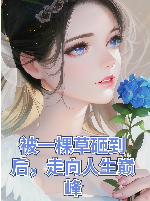 被一棵草砸到后，走向人生巅峰（芦婉）全文免费阅读无弹窗大结局_（被一棵草砸到后，走向人生巅峰）芦婉最新章节列表_笔趣阁（被一棵草砸到后，走向人生巅峰）