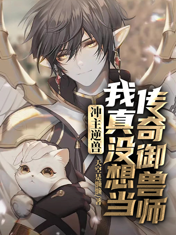 冲主逆兽：我真没想当传奇御兽师免费（顾舟）全文免费阅读无弹窗大结局_(冲主逆兽：我真没想当传奇御兽师小说免费阅读)最新章节列表_笔趣阁（冲主逆兽：我真没想当传奇御兽师）