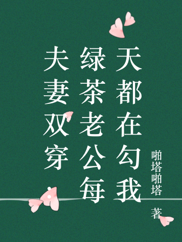 夫妻双穿：绿茶老公每天都在勾我（夫妻双穿：绿茶老公每天都在勾我）全文免费阅读无弹窗大结局_（夫妻双穿：绿茶老公每天都在勾我）夫妻双穿：绿茶老公每天都在勾我免费阅读全文最新章节列表_笔趣阁（夫妻双穿：绿茶老公每天都在勾我）