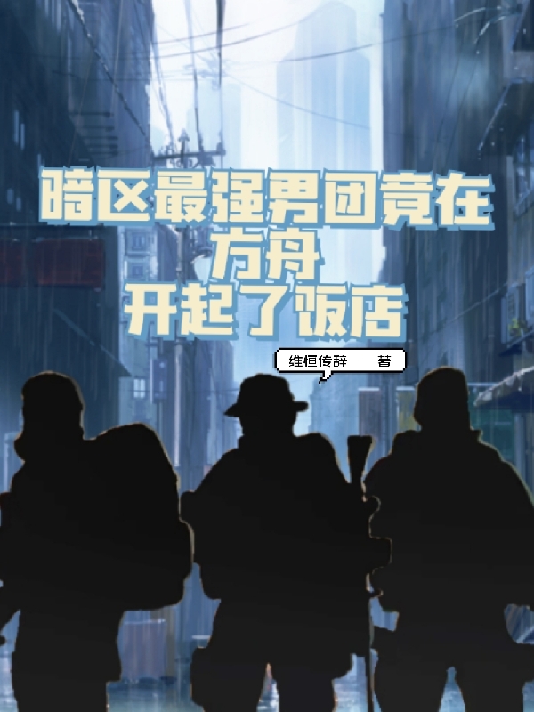 暗区最强男团竟在方舟开起了饭店科特米莎全文免费阅读无弹窗大结局_（科特米莎）科特米莎最新章节列表笔趣阁（暗区最强男团竟在方舟开起了饭店）