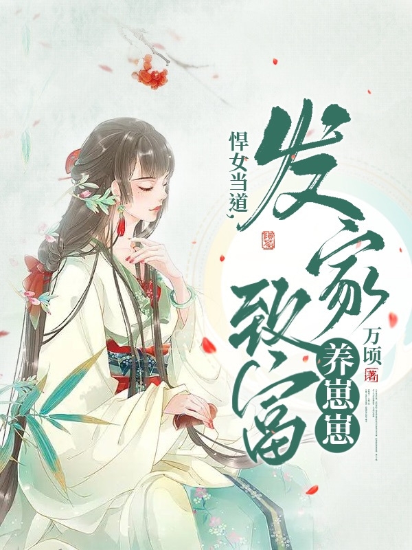 悍女当道，发家致富养崽崽邱妍顾谦全文免费阅读无弹窗大结局_（邱妍顾谦）邱妍顾谦最新章节列表笔趣阁（悍女当道，发家致富养崽崽）