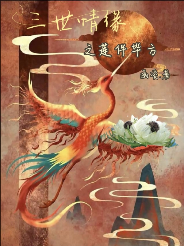 三世情缘之莲伴毕方（三世情缘之莲伴毕方）全文免费阅读无弹窗大结局_（三世情缘之莲伴毕方）三世情缘之莲伴毕方免费阅读全文最新章节列表_笔趣阁（三世情缘之莲伴毕方）