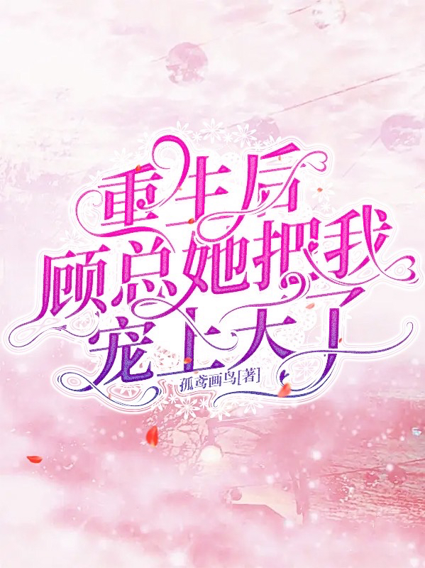 重生后，顾总她把我宠上天了（顾笙陆景）全文免费阅读无弹窗大结局_（顾笙陆景）重生后，顾总她把我宠上天了小说最新章节列表_笔趣阁（重生后，顾总她把我宠上天了）