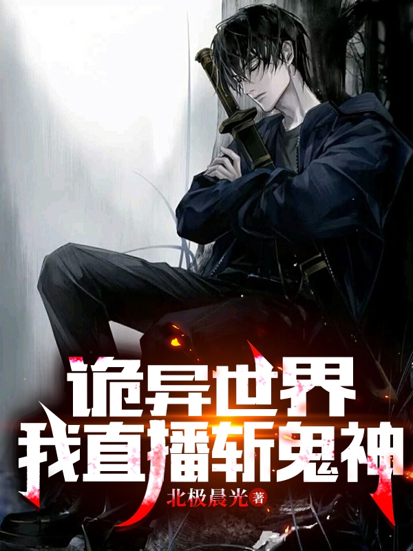 诡异世界：我直播斩鬼神（诡异世界：我直播斩鬼神）全文免费阅读无弹窗大结局_（诡异世界：我直播斩鬼神）诡异世界：我直播斩鬼神免费阅读全文最新章节列表_笔趣阁（诡异世界：我直播斩鬼神）