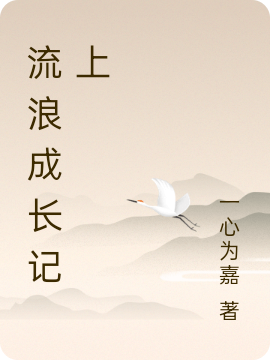 流浪成长记上（流浪成长记上）全文免费阅读无弹窗大结局_（流浪成长记上）流浪成长记上免费阅读全文最新章节列表_笔趣阁（流浪成长记上）