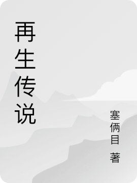 再生传说小说（我）全文免费阅读无弹窗大结局_(再生传说免费阅读全文大结局)最新章节列表_笔趣阁（再生传说）