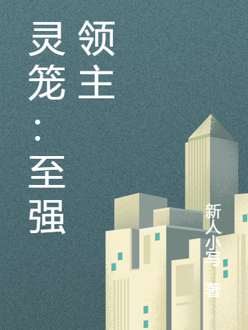 灵笼：至强领主李治（李治）全文免费阅读无弹窗大结局_（李治）灵笼：至强领主小说最新章节列表_笔趣阁（李治）