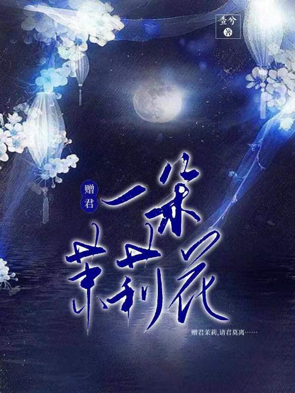 赠君一朵茉莉花南星顾北渊（南星顾北渊）全文免费阅读无弹窗大结局_（南星顾北渊）赠君一朵茉莉花小说最新章节列表_笔趣阁（南星顾北渊）