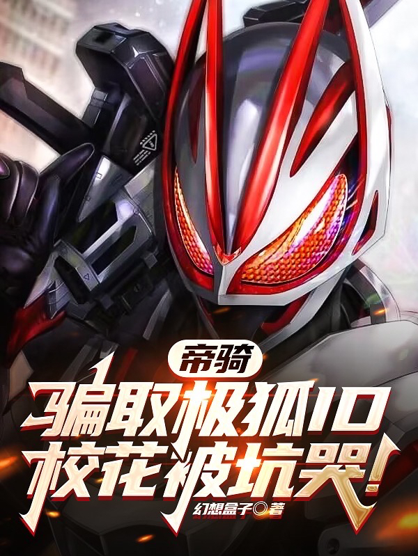 帝骑：骗取极狐ID，校花被坑哭（帝骑：骗取极狐ID，校花被坑哭）全文免费阅读无弹窗大结局_（帝骑：骗取极狐ID，校花被坑哭）帝骑：骗取极狐ID，校花被坑哭免费阅读全文最新章节列表_笔趣阁（帝骑：骗取极狐ID，校花被坑哭）