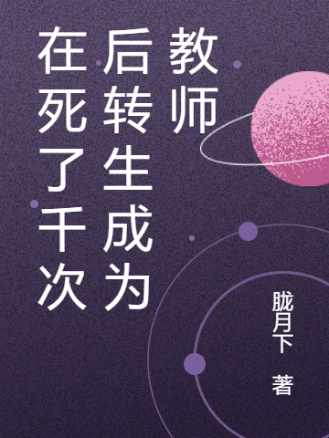 在死了千次后转生成为教师（在死了千次后转生成为教师）全文免费阅读无弹窗大结局_（在死了千次后转生成为教师）在死了千次后转生成为教师免费阅读全文最新章节列表_笔趣阁（在死了千次后转生成为教师）