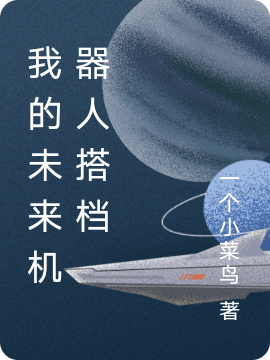 我的未来机器人搭档肖震t28(我的未来机器人搭档)全文免费阅读无弹窗大结局_(肖震t28免费阅读全文大结局)最新章节列表_笔趣阁（肖震t28）