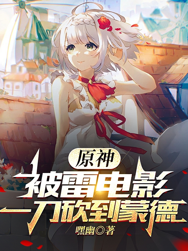 原神：被雷电影一刀砍到蒙德（秦书）全文免费阅读无弹窗大结局_（原神：被雷电影一刀砍到蒙德）原神：被雷电影一刀砍到蒙德免费阅读全文最新章节列表_笔趣阁（原神：被雷电影一刀砍到蒙德）