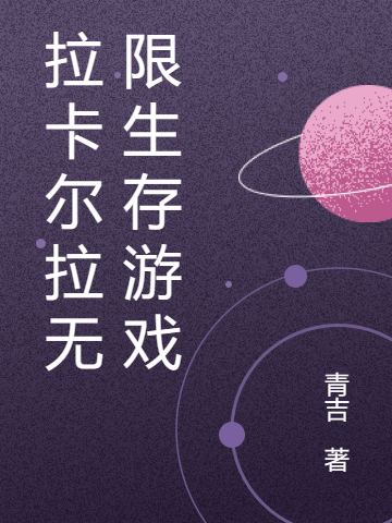 拉卡尔拉无限生存游戏（拉卡尔拉无限生存游戏）全文免费阅读无弹窗大结局_（拉卡尔拉无限生存游戏）拉卡尔拉无限生存游戏免费阅读全文最新章节列表_笔趣阁（拉卡尔拉无限生存游戏）