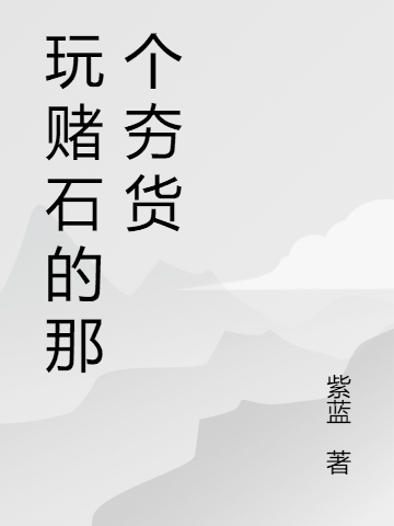 玩赌石的那个夯货小说（骆八九熊才）全文免费阅读无弹窗大结局_(玩赌石的那个夯货免费阅读全文大结局)最新章节列表_笔趣阁（玩赌石的那个夯货）