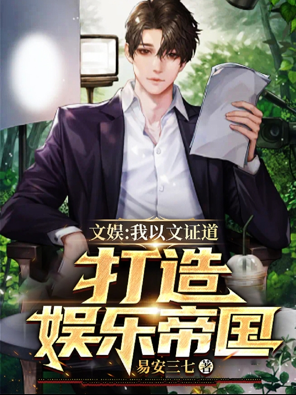 文娱：我以文证道，打造娱乐帝国（文青）全文免费阅读无弹窗大结局_（文青）文娱：我以文证道，打造娱乐帝国小说最新章节列表_笔趣阁（文青）