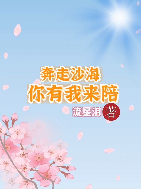 奔走沙海，你有我来陪（星星）全文免费阅读无弹窗大结局_(奔走沙海，你有我来陪免费阅读全文大结局)最新章节列表_笔趣阁（奔走沙海，你有我来陪）