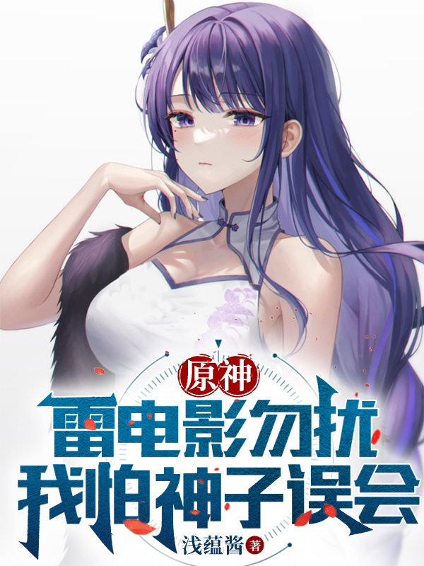 原神：雷电影勿扰，我怕神子误会雷电影雷电浅(原神：雷电影勿扰，我怕神子误会)全文免费阅读无弹窗大结局_(雷电影雷电浅免费阅读全文大结局)最新章节列表_笔趣阁（雷电影雷电浅）