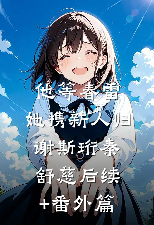他等春雷，她携新人归谢斯珩秦舒慈后续+番外篇