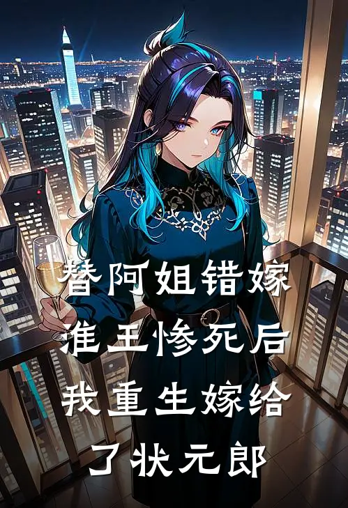 替阿姐错嫁淮王惨死后，我重生嫁给了状元郎姜若雨萧临渊热门小说推荐_完本小说大全替阿姐错嫁淮王惨死后，我重生嫁给了状元郎(姜若雨萧临渊)