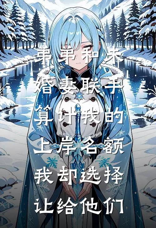 弟弟和未婚妻联手算计我的上岸名额，我却选择让给他们陆兮瑶齐川全本免费在线阅读_陆兮瑶齐川全文阅读