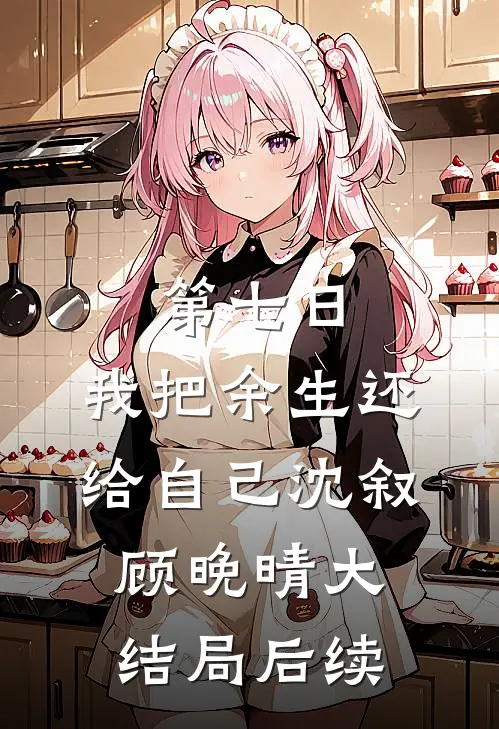 第七日，我把余生还给自己沈叙顾晚晴大结局后续