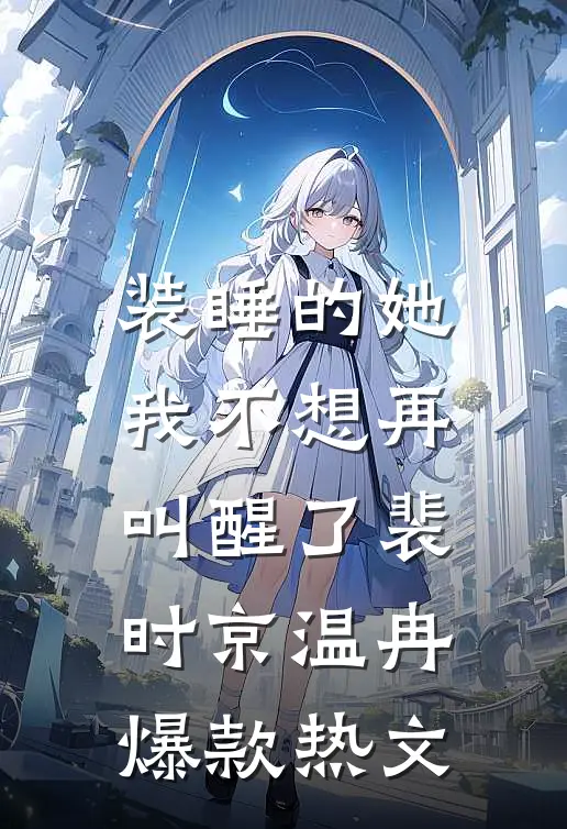 装睡的她，我不想再叫醒了裴时京温冉爆款热文
