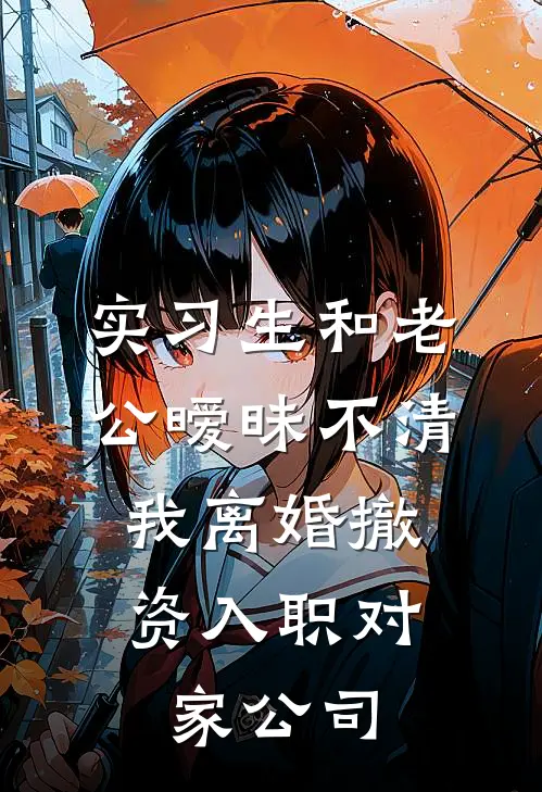 实习生和老公暧昧不清，我离婚撤资入职对家公司(林晚顾今舟)小说最新章节_全文免费小说实习生和老公暧昧不清，我离婚撤资入职对家公司林晚顾今舟