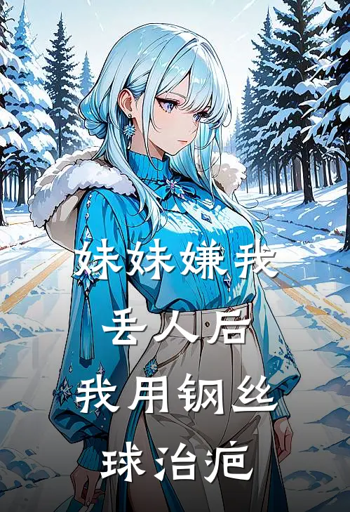妹妹嫌我丢人后，我用钢丝球治疤(苏小姐棠棠)热门小说大全_免费小说大全妹妹嫌我丢人后，我用钢丝球治疤苏小姐棠棠