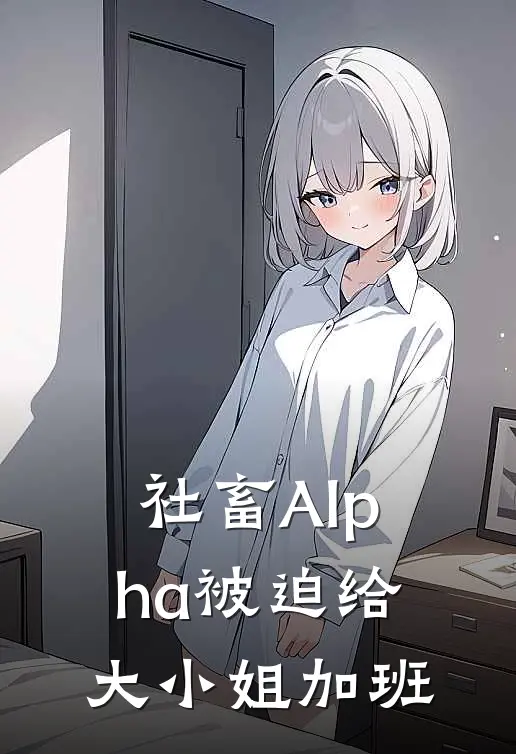 社畜Alpha被迫给大小姐加班(陆亦商新)已完结小说_社畜Alpha被迫给大小姐加班(陆亦商新)小说免费在线阅读
