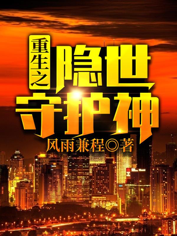 重生之隐世守护神林隐全文免费阅读