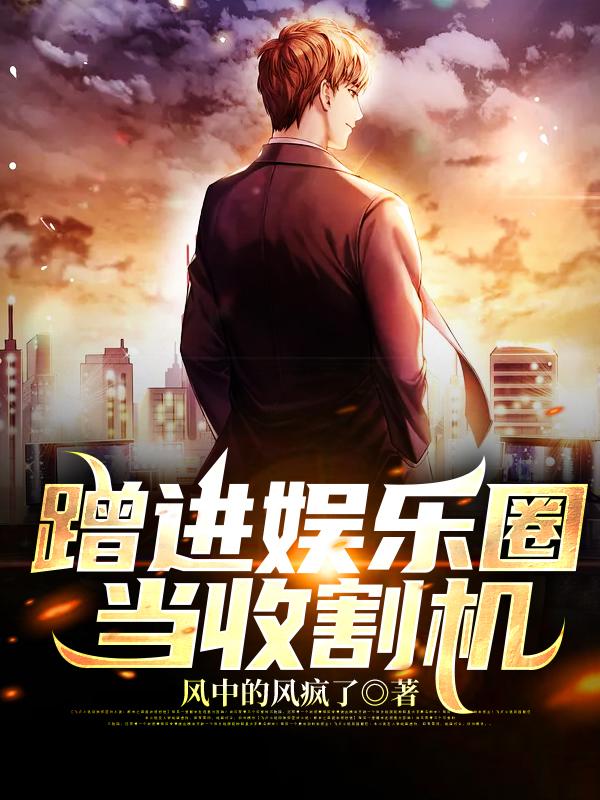 蹭进娱乐圈当收割机全本免费阅读,苏建张莉、娜扎全文