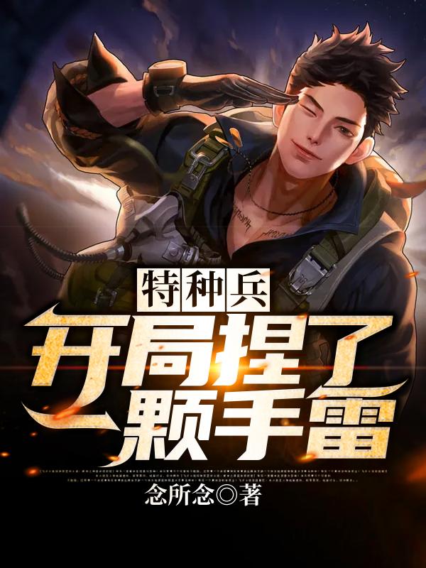特种兵：开局捏了一颗手雷林阳全本免费阅读