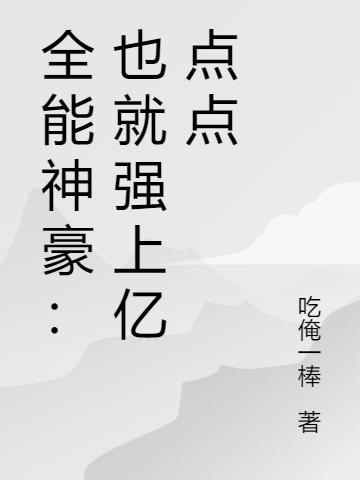 全能神豪：也就强上亿点点秦奋最新更新最新章节列表