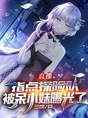 直播指点探险队，被呆小妹曝光了江卫楚若瑄最新更新