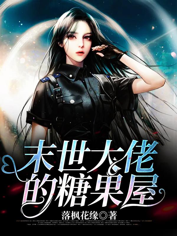 末世大佬的糖果屋全本免费阅读,林乐儿穆钰全文